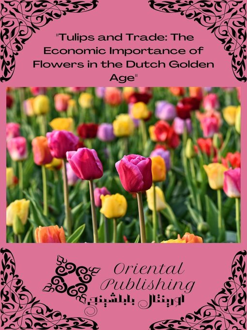 Title details for Tulips and Trade the Economic Importance of Flowers in the Dutch Golden Age by Oriental Publishing - Available